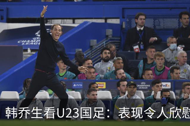 韩乔生看U23国足：表现令人欣慰，缘分缺失导致败北